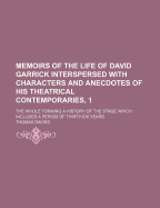 Memoirs of the Life of David Garrick Interspersed with Characters and Anecdotes of His Theatrical Contemporaries the Whole Forming, 1: A History of the Stage Which Includes a Period of Thirty-Six Years