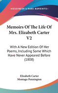 Memoirs Of The Life Of Mrs. Elizabeth Carter V2: With A New Edition Of Her Poems, Including Some Which Have Never Appeared Before (1808)