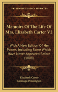 Memoirs of the Life of Mrs. Elizabeth Carter V2: With a New Edition of Her Poems, Including Some Which Have Never Appeared Before (1808)