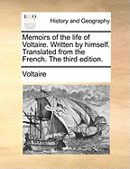 Memoirs of the Life of Voltaire. Written by Himself. Translated from the French