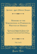 Memoirs of the Marchioness of Pompadour, Written by Herself, Vol. 2 of 2: Wherein Are Displayed the Motives of the Wars, Treaties of Peace, Embassies, and Negotiations, in the Several Courts of Europe (Classic Reprint)