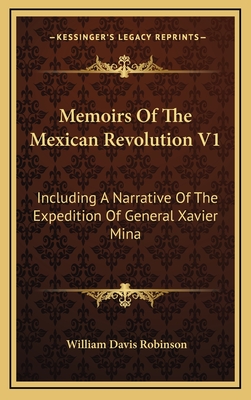 Memoirs of the Mexican Revolution V1: Including a Narrative of the Expedition of General Xavier Mina - Robinson, William Davis
