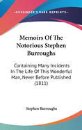 Memoirs Of The Notorious Stephen Burroughs: Containing Many Incidents In The Life Of This Wonderful Man, Never Before Published (1811)