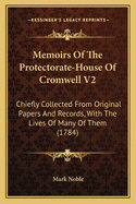 Memoirs Of The Protectorate-House Of Cromwell V2: Chiefly Collected From Original Papers And Records, With The Lives Of Many Of Them (1784)