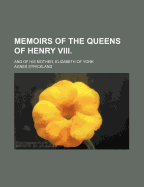 Memoirs of the Queens of Henry VIII.: And of His Mother, Elizabeth of York