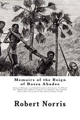 Memoirs of the Reign of Bossa Ahadee: King of Dahomy, an Inland Country of Guiney. To Which Are Added, the Author's Journey to Abomey, the Capital; and a Short Account of the African Slave Trade - Norris, Robert