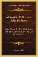 Memoirs Of The Rev. John Rodgers: Late Pastor Of The Wall-Street And Brick Churches In The City Of New York