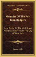 Memoirs of the REV. John Rodgers: Late Pastor of the Wall-Street and Brick Churches in the City of New York