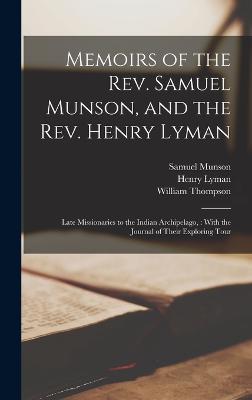 Memoirs of the Rev. Samuel Munson, and the Rev. Henry Lyman: Late Missionaries to the Indian Archipelago,: With the Journal of Their Exploring Tour - Thompson, William, and Lyman, Henry, and Munson, Samuel