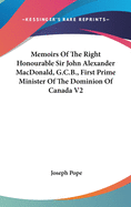 Memoirs Of The Right Honourable Sir John Alexander MacDonald, G.C.B., First Prime Minister Of The Dominion Of Canada V2