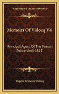 Memoirs of Vidocq V4: Principal Agent of the French Police Until 1817
