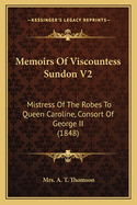 Memoirs Of Viscountess Sundon V2: Mistress Of The Robes To Queen Caroline, Consort Of George II (1848)