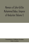 Memoirs of Zehir-Ed-Din Muhammed Babur, emperor of Hindustan (Volume I)