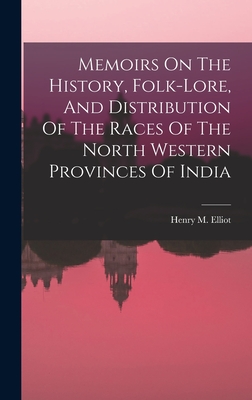 Memoirs On The History, Folk-lore, And Distribution Of The Races Of The North Western Provinces Of India - Elliot, Henry M