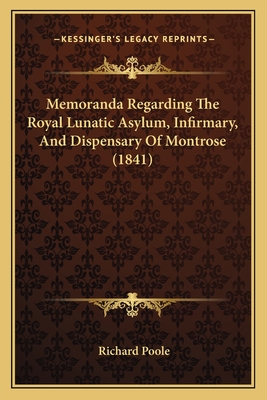 Memoranda Regarding The Royal Lunatic Asylum, Infirmary, And Dispensary Of Montrose (1841) - Poole, Richard