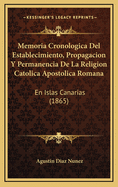 Memoria Cronologica del Establecimiento, Propagacion y Permanencia de La Religion Catolica Apostolica Romana: En Islas Canarias (1865)