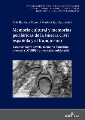 Memoria Cultural Y Memorias Perifricas de la Guerra Civil Espaola Y El Franquismo: Estudios Sobre Novela, Memoria Femenina, Memoria Lgtbiq+ Y Memoria Multimedia - Winter, Ulrich (Editor), and Labrador Mndez, Germn (Editor), and Von Tschilschke, Christian (Editor)