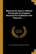 Memoria de Guerra I Marina Presentada Al Congreso Nacional Por El Ministro del Ramo En ......