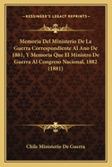 Memoria Del Ministerio De La Guerra Correspondiente Al Ano De 1881, Y Memoria Que El Ministro De Guerra Al Congreso Nacional, 1882 (1881)