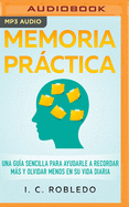 Memoria Prctica: Una Gu?a Sencilla Para Ayudarle a Recordar Ms Y Olvidar Menos En Su Vida Diaria