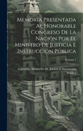 Memoria Presentada Al Honorable Congreso De La Nacin Por El Ministro De Justicia E Instruccin Pblica; Volume 1