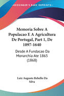 Memoria Sobre a Populacao E a Agricultura de Portugal, Part 1, de 1097-1640: Desde a Fundacao Da Monarchia Ate 1865 (1868)