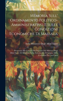 Memoria Sull' Ordinamento Politico-Amministrativo E Sulle Condizioni Economiche Di Massaua: Presentata Alla Camera Dei Deputati Dal Ministro Degli Affari Esteri (Di Robilant) Nella Tornata Del 30 Giugno 1886. Corredata Da Una Carta - Italy Ministero Degli Affari Esteri (Creator)