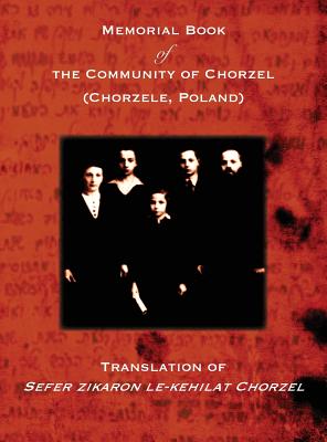 Memorial Book of the Community of Chorzel (Chorzele, Poland): Translation of Sefer zikaron le-kehilat Chorzel - Losh, L (Editor), and Landau, Jerrold (Translated by), and Leberstein, Miriam (Translated by)