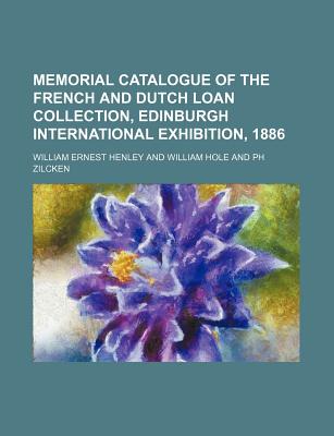 Memorial Catalogue of the French and Dutch Loan Collection, Edinburgh International Exhibition, 1886 - Henley, William Ernest