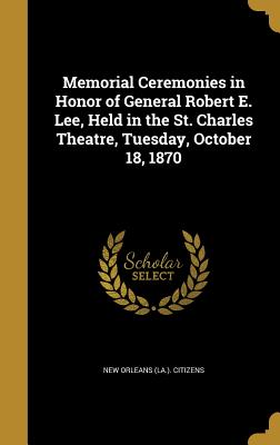 Memorial Ceremonies in Honor of General Robert E. Lee, Held in the St. Charles Theatre, Tuesday, October 18, 1870 - New Orleans (La ) Citizens (Creator)