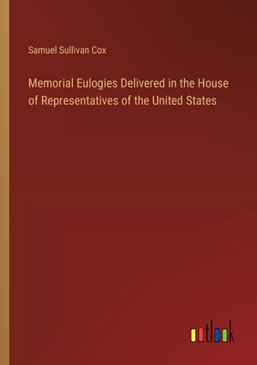 Memorial Eulogies Delivered in the House of Representatives of the United States - Cox, Samuel Sullivan