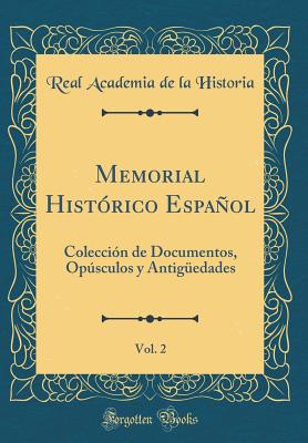 Memorial Hist?rico Espaol, Vol. 2: Colecci?n de Documentos, Opsculos Y Antig?edades Que Publica La Real Academia de la Historia (Classic Reprint) - Historia, Real Academia De La