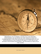 Memorial of St. Mark's Church in the Bowery: Containing an Account of the Services Held to Commemorate the One-Hundredth Anniversary of the Dedication of the Church on May 9, 1799, with the Several Discourses Delivered; An Historical Sketch of the Church,