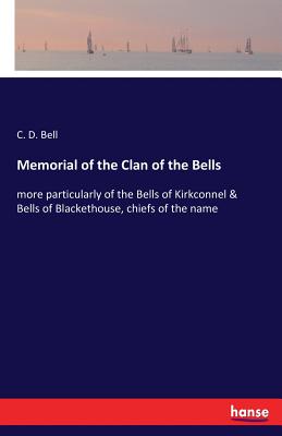 Memorial of the Clan of the Bells: more particularly of the Bells of Kirkconnel & Bells of Blackethouse, chiefs of the name - Bell, C D