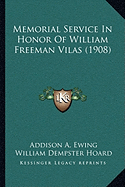 Memorial Service In Honor Of William Freeman Vilas (1908) - Ewing, Addison A, and Hoard, William Dempster, and Winslow, John Bradley