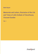 Memorials and Letters, Illustrative of the Life and Times of John Graham of Claverhouse, Viscount Dundee: Vol. I