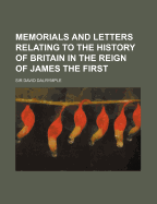 Memorials and Letters Relating to the History of Britain in the Reign of James the First