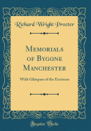 Memorials of Bygone Manchester: With Glimpses of the Environs (Classic Reprint)