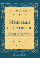 Memorials of Liverpool, Vol. 1 of 2: Historical and Topographical Including a History of the Dock Estate (Classic Reprint)