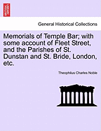 Memorials of Temple Bar; With Some Account of Fleet Street, and the Parishes of St. Dunstan and St. Bride, London, Etc.