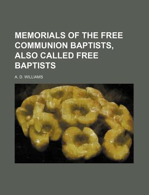 Memorials of the Free Communion Baptists, Also Called Free Baptists - Williams, A D, Dr.