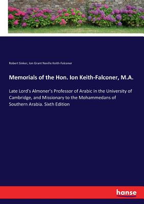 Memorials of the Hon. Ion Keith-Falconer, M.A.: Late Lord's Almoner's Professor of Arabic in the University of Cambridge, and Missionary to the Mohammedans of Southern Arabia. Sixth Edition - Sinker, Robert, and Keith-Falconer, Ion Grant Neville