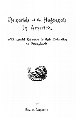 Memorials of the Huguenots in America, with Special References to Their Emigration to Pennsylvania - Stapleton, Ammon, Rev.