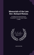 Memorials of the Late Rev. Richard Watson: Including the Funeral Sermon Preached in the City-Road Chapel, London