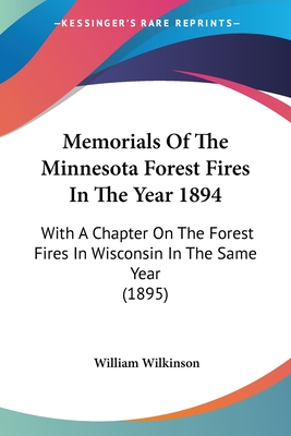 Memorials Of The Minnesota Forest Fires In The Year 1894: With A Chapter On The Forest Fires In Wisconsin In The Same Year (1895) - Wilkinson, William, Sir