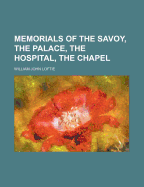 Memorials of the Savoy, the Palace, the Hospital, the Chapel