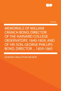 Memorials of William Cranch Bond, Director of the Harvard College Observatory, 1840-1859, and of His Son, George Phillips Bond, Director ... 1859-1865