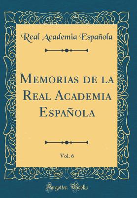 Memorias de la Real Academia Espaola, Vol. 6 (Classic Reprint) - Espanola, Real Academia