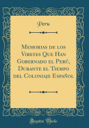 Memorias de Los Vireyes Que Han Gobernado El Per, Durante El Tiempo del Coloniaje Espaol (Classic Reprint)