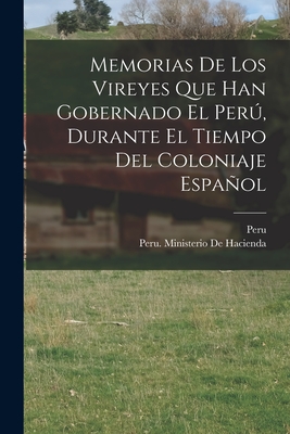 Memorias De Los Vireyes Que Han Gobernado El Per, Durante El Tiempo Del Coloniaje Espaol - Peru (Viceroyalty) (Creator), and Peru Ministerio de Hacienda (Creator)